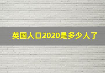 英国人口2020是多少人了