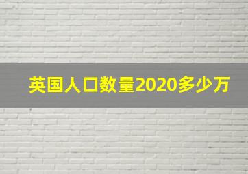 英国人口数量2020多少万