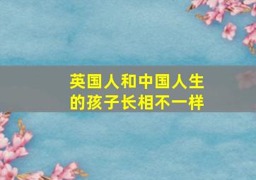 英国人和中国人生的孩子长相不一样