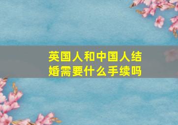 英国人和中国人结婚需要什么手续吗