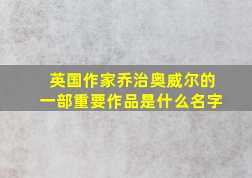 英国作家乔治奥威尔的一部重要作品是什么名字