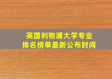 英国利物浦大学专业排名榜单最新公布时间