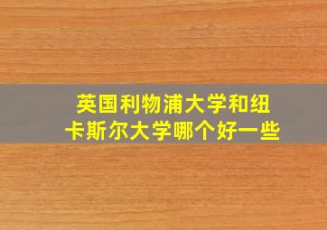 英国利物浦大学和纽卡斯尔大学哪个好一些