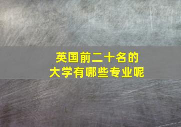 英国前二十名的大学有哪些专业呢