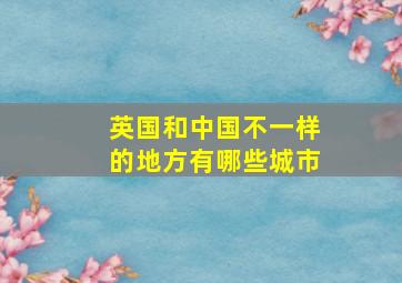 英国和中国不一样的地方有哪些城市