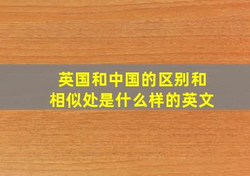 英国和中国的区别和相似处是什么样的英文