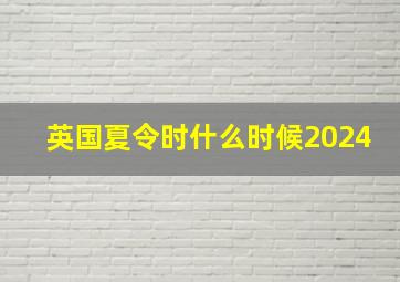 英国夏令时什么时候2024