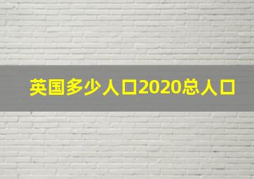 英国多少人口2020总人口