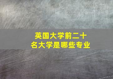 英国大学前二十名大学是哪些专业