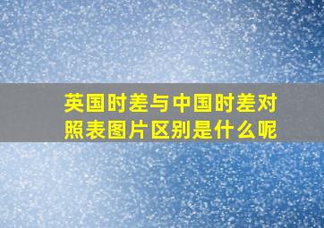 英国时差与中国时差对照表图片区别是什么呢