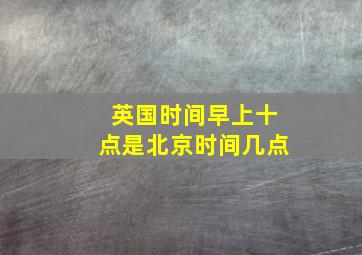 英国时间早上十点是北京时间几点