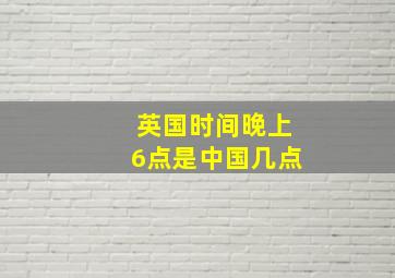 英国时间晚上6点是中国几点