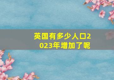 英国有多少人口2023年增加了呢