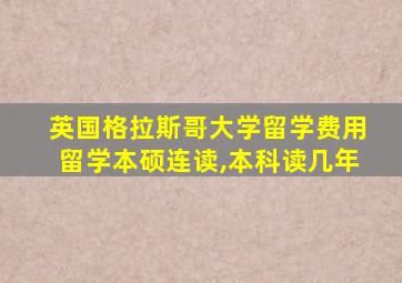 英国格拉斯哥大学留学费用留学本硕连读,本科读几年