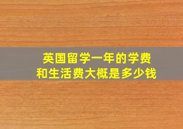 英国留学一年的学费和生活费大概是多少钱