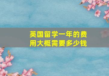 英国留学一年的费用大概需要多少钱