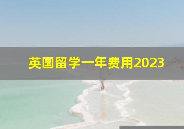 英国留学一年费用2023