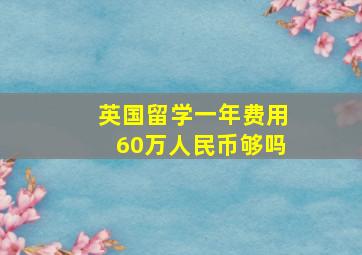 英国留学一年费用60万人民币够吗