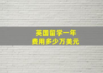 英国留学一年费用多少万美元