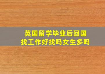 英国留学毕业后回国找工作好找吗女生多吗