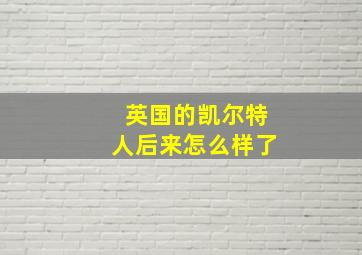 英国的凯尔特人后来怎么样了