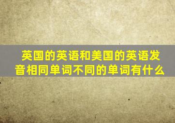 英国的英语和美国的英语发音相同单词不同的单词有什么