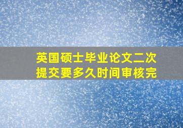 英国硕士毕业论文二次提交要多久时间审核完