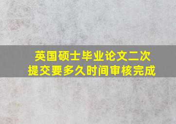 英国硕士毕业论文二次提交要多久时间审核完成