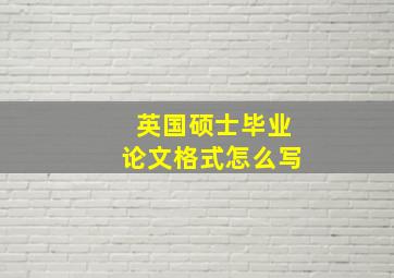 英国硕士毕业论文格式怎么写