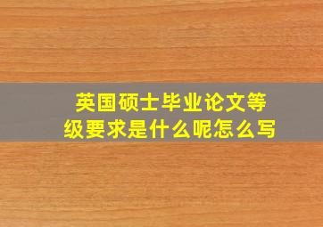 英国硕士毕业论文等级要求是什么呢怎么写