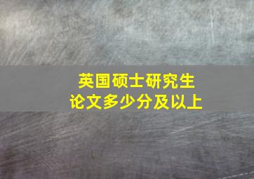 英国硕士研究生论文多少分及以上