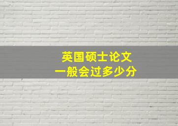 英国硕士论文一般会过多少分