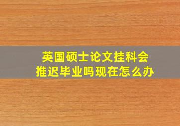 英国硕士论文挂科会推迟毕业吗现在怎么办