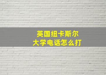 英国纽卡斯尔大学电话怎么打