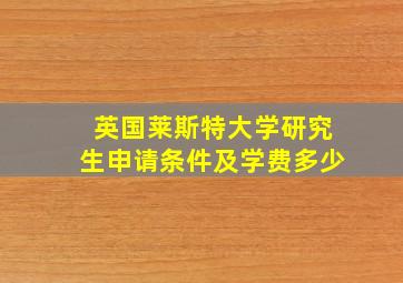 英国莱斯特大学研究生申请条件及学费多少