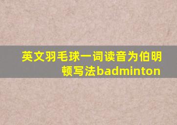 英文羽毛球一词读音为伯明顿写法badminton