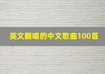 英文翻唱的中文歌曲100首