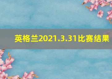 英格兰2021.3.31比赛结果