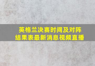 英格兰决赛时间及对阵结果表最新消息视频直播