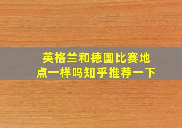 英格兰和德国比赛地点一样吗知乎推荐一下