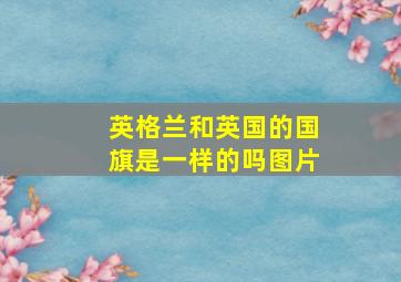 英格兰和英国的国旗是一样的吗图片