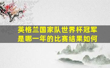 英格兰国家队世界杯冠军是哪一年的比赛结果如何