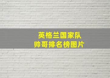 英格兰国家队帅哥排名榜图片