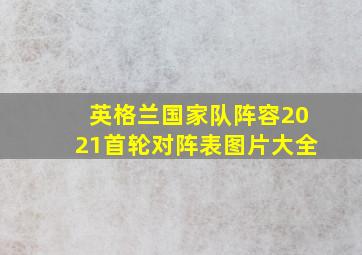 英格兰国家队阵容2021首轮对阵表图片大全