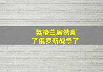 英格兰居然赢了俄罗斯战争了