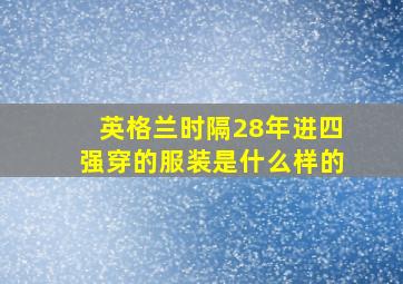 英格兰时隔28年进四强穿的服装是什么样的