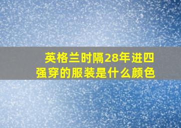 英格兰时隔28年进四强穿的服装是什么颜色