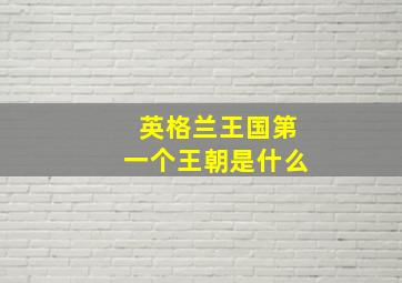 英格兰王国第一个王朝是什么