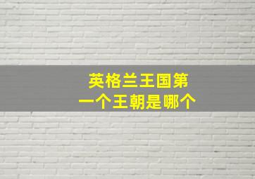 英格兰王国第一个王朝是哪个