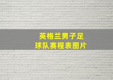 英格兰男子足球队赛程表图片